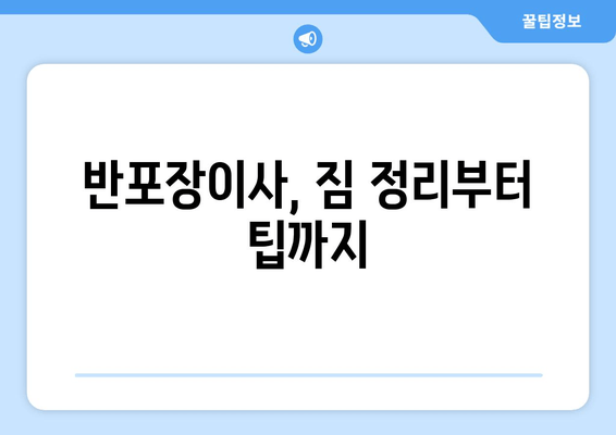 반포장이사, 짐 정리부터 팁까지