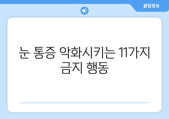 눈 통증 악화시키는 금기 사항 11가지 | 눈 건강, 통증 완화, 피해야 할 행동