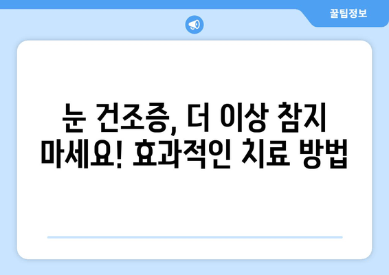 눈 건조증, 이젠 걱정 끝! 관리 방법과 통증 원인 완벽 해결 | 눈 건조증 원인, 증상, 치료, 예방