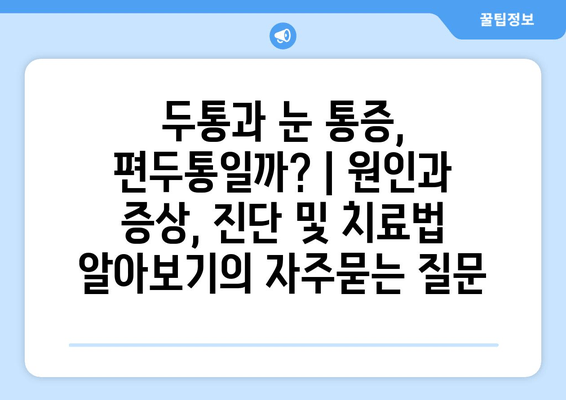 두통과 눈 통증, 편두통일까? | 원인과 증상, 진단 및 치료법 알아보기