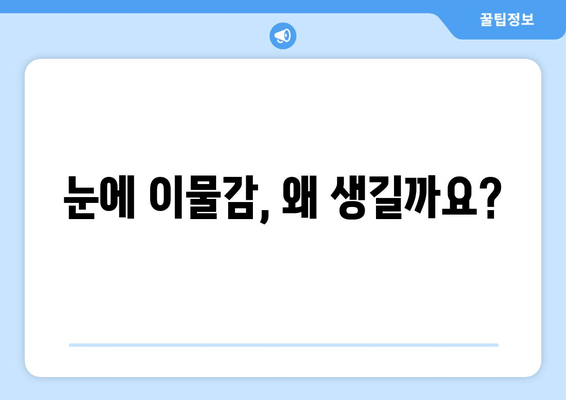 눈에 이물감? 원인부터 해결책까지! | 눈 이물감, 눈 통증, 눈 가려움, 눈 충혈, 먼지, 렌즈, 안구건조증, 알레르기, 콘택트렌즈