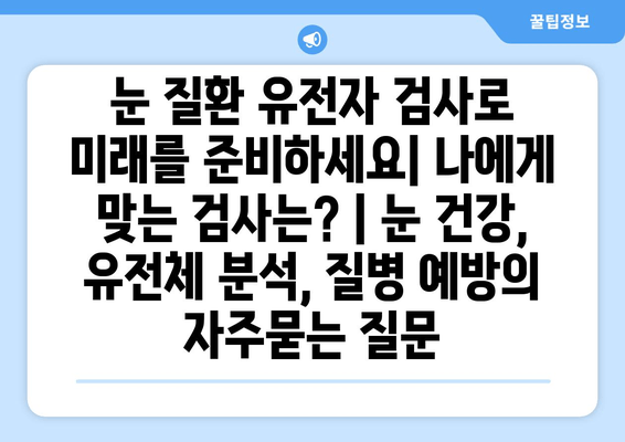 눈 질환 유전자 검사로 미래를 준비하세요| 나에게 맞는 검사는? | 눈 건강, 유전체 분석, 질병 예방