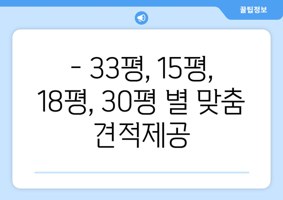 - 33평, 15평, 18평, 30평 별 맞춤 견적제공