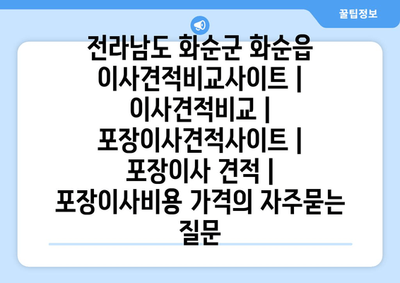 전라남도 화순군 화순읍 이사견적비교사이트 | 이사견적비교 | 포장이사견적사이트 | 포장이사 견적 | 포장이사비용 가격