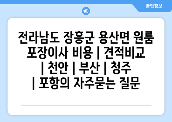 전라남도 장흥군 용산면 원룸 포장이사 비용 | 견적비교 | 천안 | 부산 | 청주 | 포항