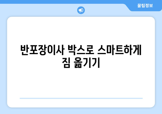 반포장이사 박스로 스마트하게 짐 옮기기