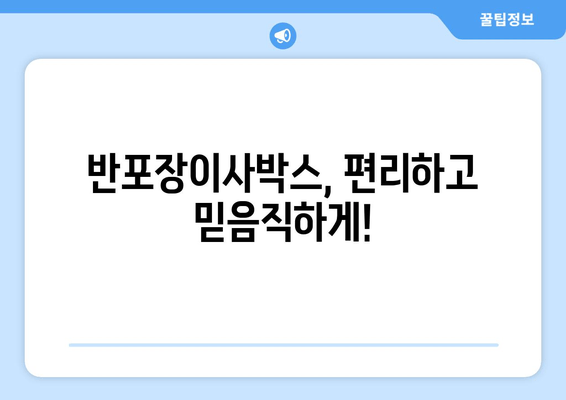 반포장이사박스, 편리하고 믿음직하게!