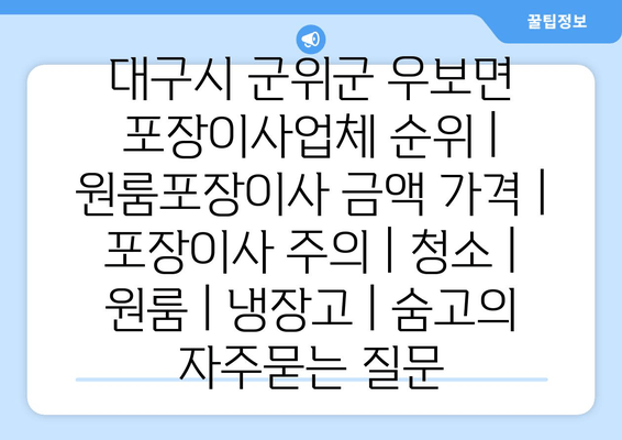 대구시 군위군 우보면 포장이사업체 순위 | 원룸포장이사 금액 가격 | 포장이사 주의 | 청소 | 원룸 | 냉장고 | 숨고