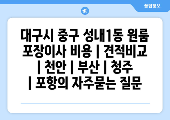 대구시 중구 성내1동 원룸 포장이사 비용 | 견적비교 | 천안 | 부산 | 청주 | 포항