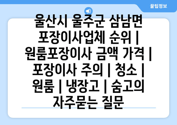 울산시 울주군 삼남면 포장이사업체 순위 | 원룸포장이사 금액 가격 | 포장이사 주의 | 청소 | 원룸 | 냉장고 | 숨고