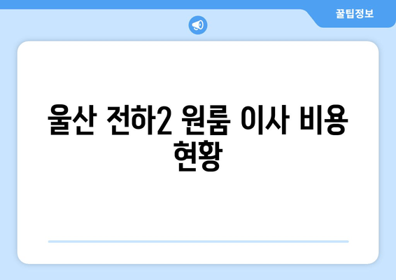 울산 전하2 원룸 이사 비용 현황