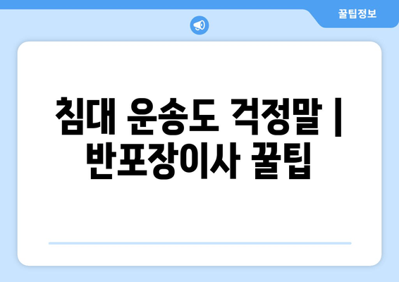 침대 운송도 걱정말 | 반포장이사 꿀팁