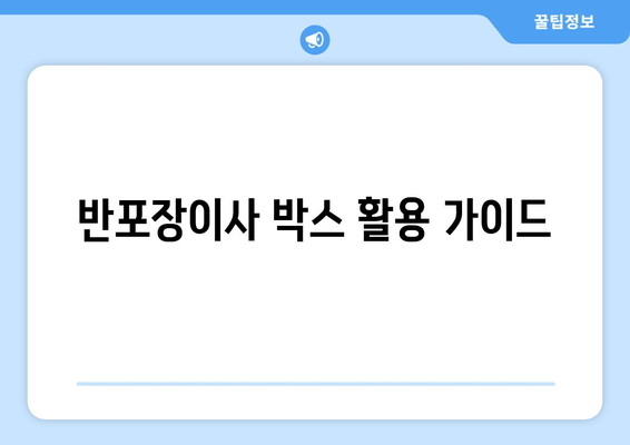 반포장이사 박스 활용 가이드