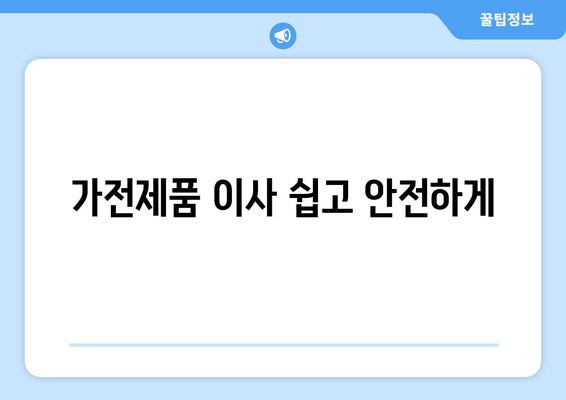 가전제품 이사 쉽고 안전하게