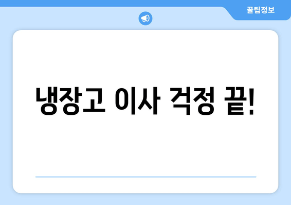 냉장고 이사 걱정 끝!