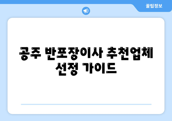 공주 반포장이사 추천업체 선정 가이드