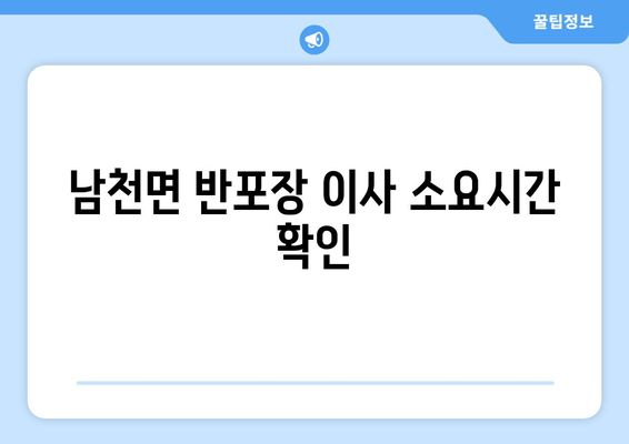 남천면 반포장 이사 소요시간 확인