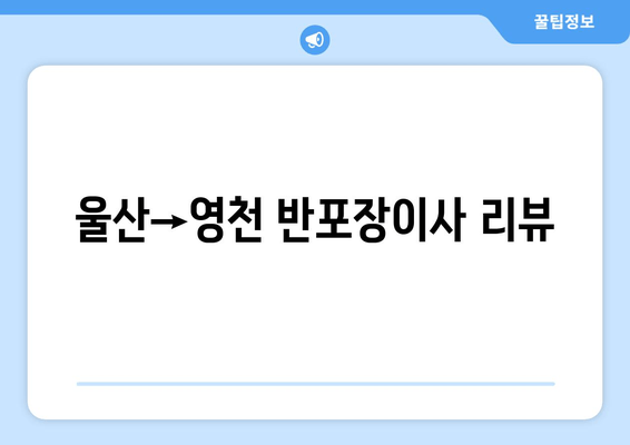 울산→영천 반포장이사 리뷰