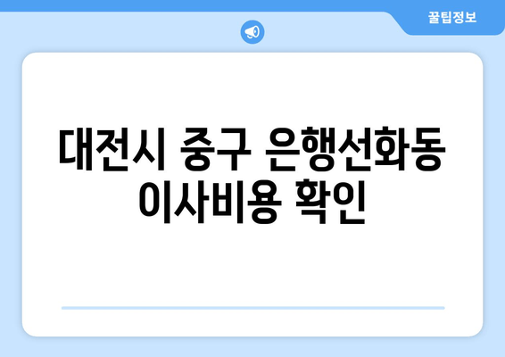 대전시 중구 은행선화동 이사비용 확인