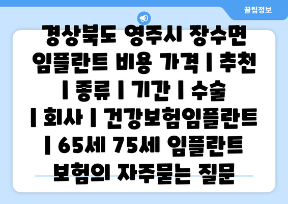 경상북도 영주시 장수면 임플란트 비용 가격 | 추천 | 종류 | 기간 | 수술 | 회사 | 건강보험임플란트 | 65세 75세 임플란트 보험