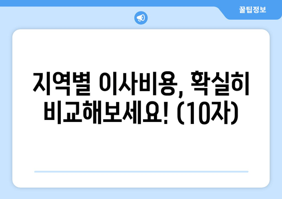 지역별 이사비용, 확실히 비교해보세요! (10자)