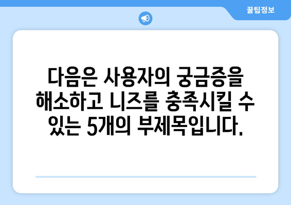 다음은 사용자의 궁금증을 해소하고 니즈를 충족시킬 수 있는 5개의 부제목입니다.