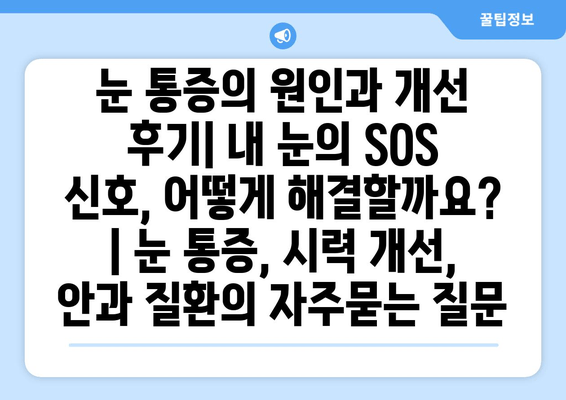 눈 통증의 원인과 개선 후기| 내 눈의 SOS 신호, 어떻게 해결할까요? | 눈 통증, 시력 개선, 안과 질환