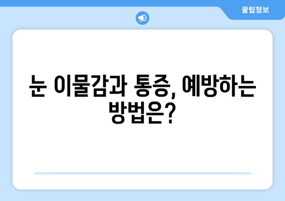 눈 이물감과 통증, 왜 생길까요? | 원인 분석 및 해결 팁