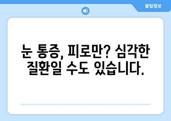 눈 통증, 단순한 피로만? | 심각한 질환 신호, 알아야 할 7가지 증상