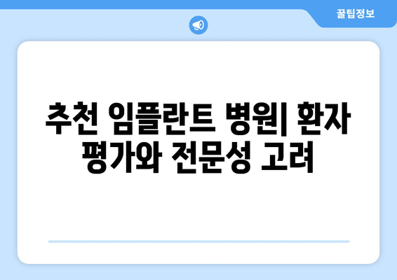 추천 임플란트 병원| 환자 평가와 전문성 고려