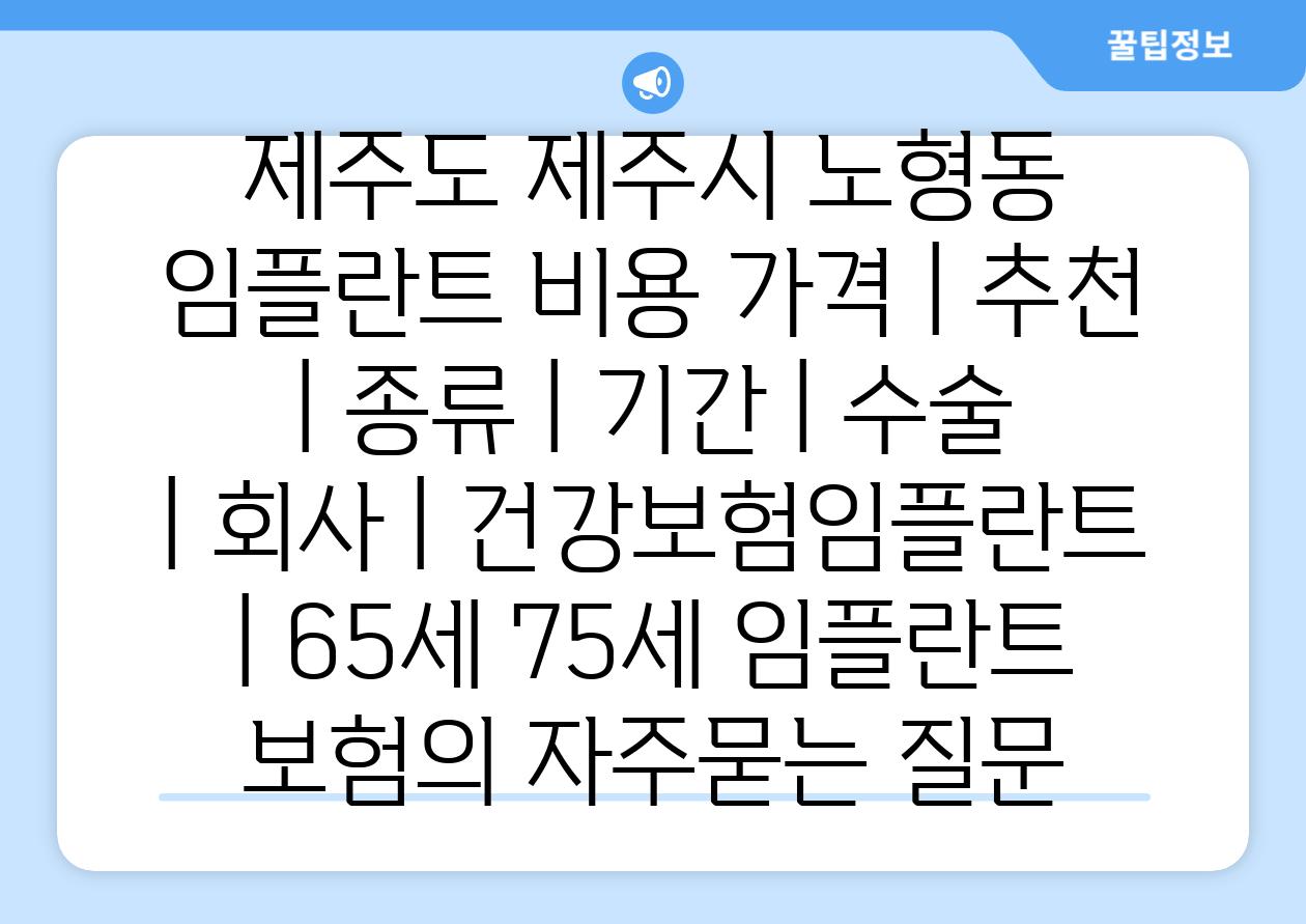 제주도 제주시 노형동 임플란트 비용 가격 | 추천 | 종류 | 기간 | 수술 | 회사 | 건강보험임플란트 | 65세 75세 임플란트 보험