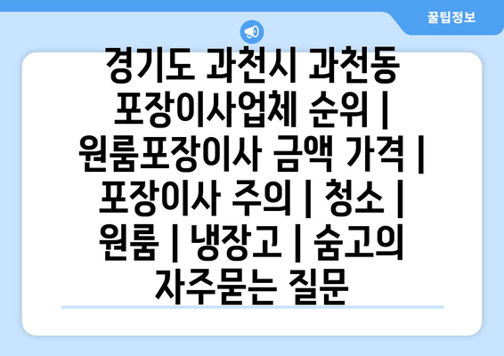 경기도 과천시 과천동 포장이사업체 순위 | 원룸포장이사 금액 가격 | 포장이사 주의 | 청소 | 원룸 | 냉장고 | 숨고