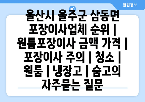 울산시 울주군 삼동면 포장이사업체 순위 | 원룸포장이사 금액 가격 | 포장이사 주의 | 청소 | 원룸 | 냉장고 | 숨고