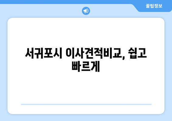 서귀포시 이사견적비교, 쉽고 빠르게