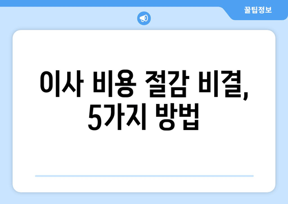 이사 비용 절감 비결, 5가지 방법