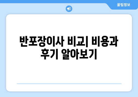 반포장이사 비교| 비용과 후기 알아보기