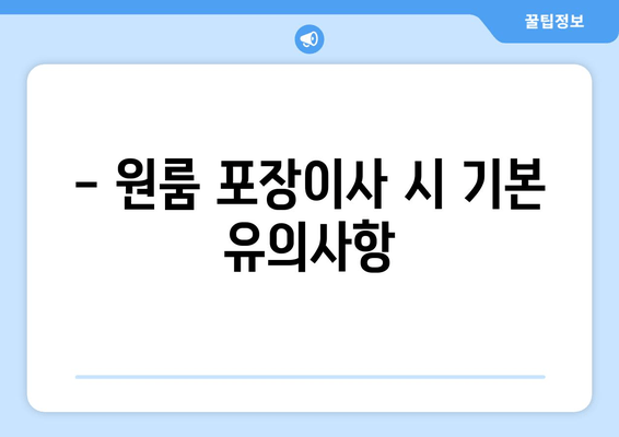 - 원룸 포장이사 시 기본 유의사항