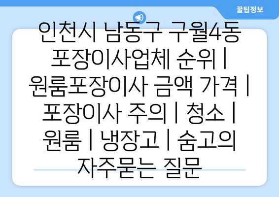 인천시 남동구 구월4동 포장이사업체 순위 | 원룸포장이사 금액 가격 | 포장이사 주의 | 청소 | 원룸 | 냉장고 | 숨고