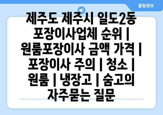 제주도 제주시 일도2동 포장이사업체 순위 | 원룸포장이사 금액 가격 | 포장이사 주의 | 청소 | 원룸 | 냉장고 | 숨고