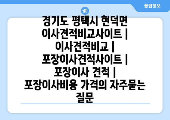 경기도 평택시 현덕면 이사견적비교사이트 | 이사견적비교 | 포장이사견적사이트 | 포장이사 견적 | 포장이사비용 가격