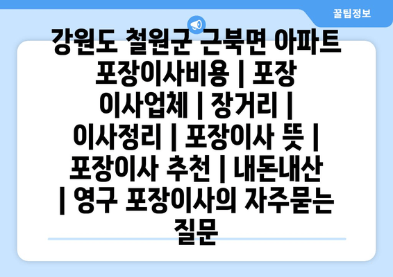 강원도 철원군 근북면 아파트 포장이사비용 | 포장 이사업체 | 장거리 | 이사정리 | 포장이사 뜻 | 포장이사 추천 | 내돈내산 | 영구 포장이사