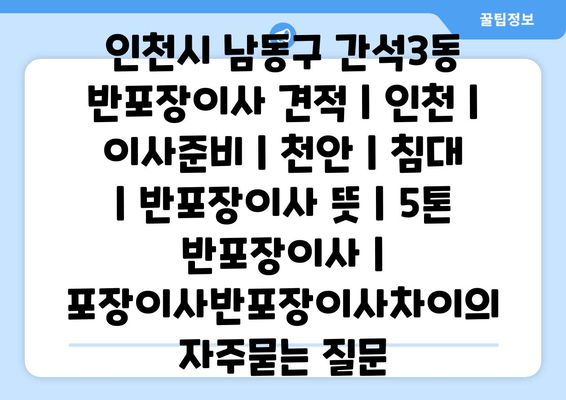 인천시 남동구 간석3동 반포장이사 견적 | 인천 | 이사준비 | 천안 | 침대 | 반포장이사 뜻 | 5톤 반포장이사 | 포장이사반포장이사차이