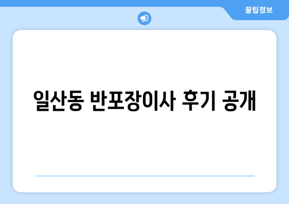 일산동 반포장이사 후기 공개