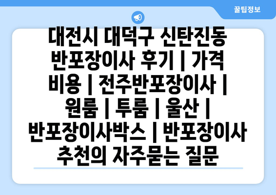 대전시 대덕구 신탄진동 반포장이사 후기 | 가격 비용 | 전주반포장이사 | 원룸 | 투룸 | 울산 | 반포장이사박스 | 반포장이사 추천