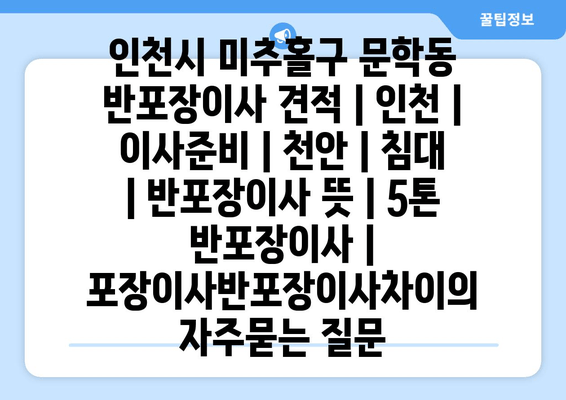 인천시 미추홀구 문학동 반포장이사 견적 | 인천 | 이사준비 | 천안 | 침대 | 반포장이사 뜻 | 5톤 반포장이사 | 포장이사반포장이사차이