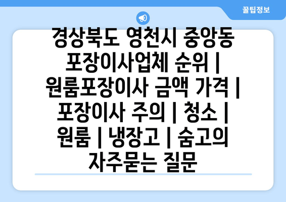 경상북도 영천시 중앙동 포장이사업체 순위 | 원룸포장이사 금액 가격 | 포장이사 주의 | 청소 | 원룸 | 냉장고 | 숨고