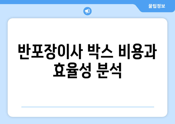 반포장이사 박스 비용과 효율성 분석