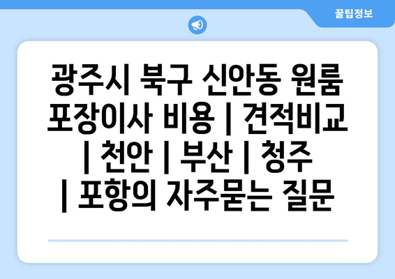 광주시 북구 신안동 원룸 포장이사 비용 | 견적비교 | 천안 | 부산 | 청주 | 포항