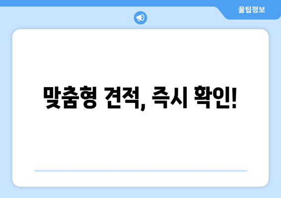 맞춤형 견적, 즉시 확인!