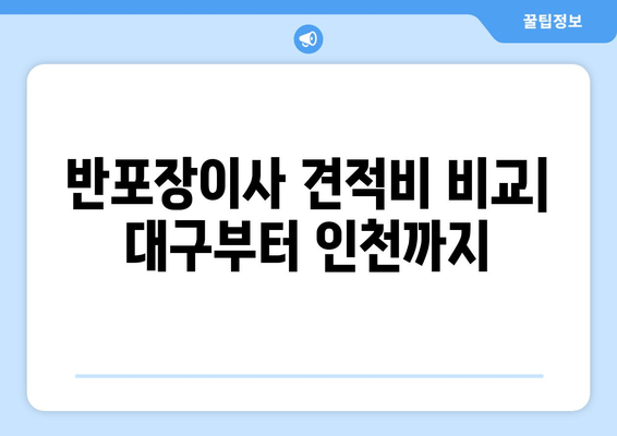 반포장이사 견적비 비교| 대구부터 인천까지